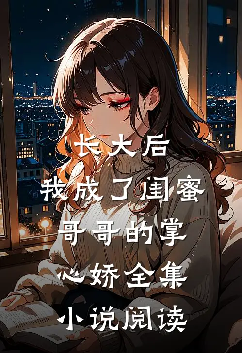 长大后，我成了闺蜜哥哥的掌心娇全集小说阅读