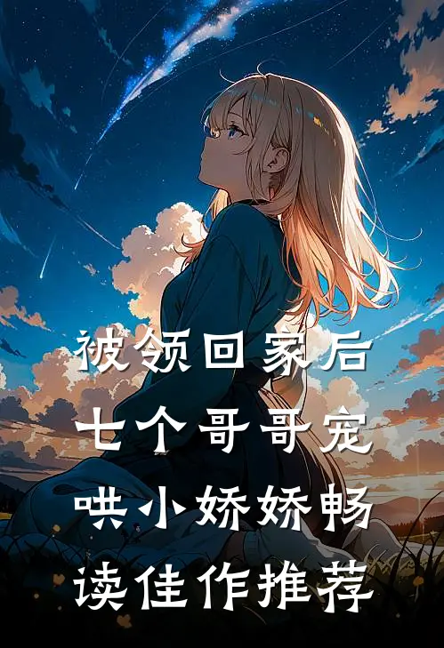 被领回家后，七个哥哥宠哄小娇娇畅读佳作推荐