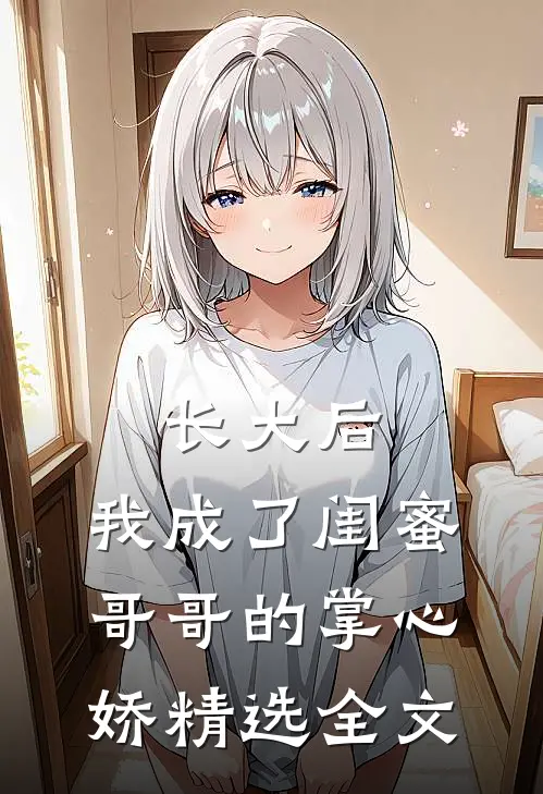 长大后，我成了闺蜜哥哥的掌心娇精选全文
