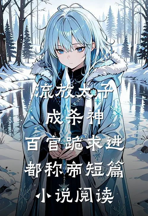 流放太子成杀神，百官跪求进都称帝短篇小说阅读
