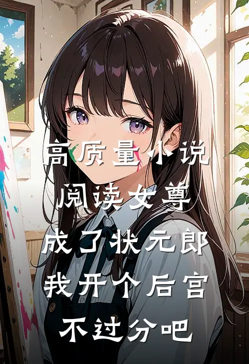高质量小说阅读女尊：成了状元郎，我开个后宫不过分吧