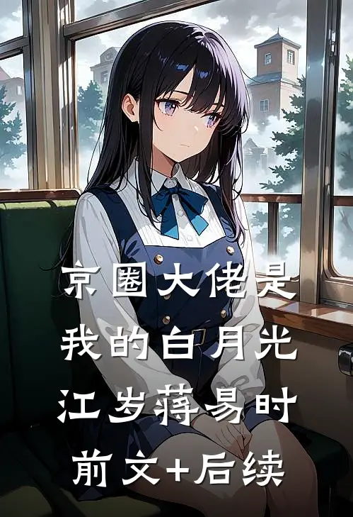 京圈大佬是我的白月光江岁蒋易时前文+后续