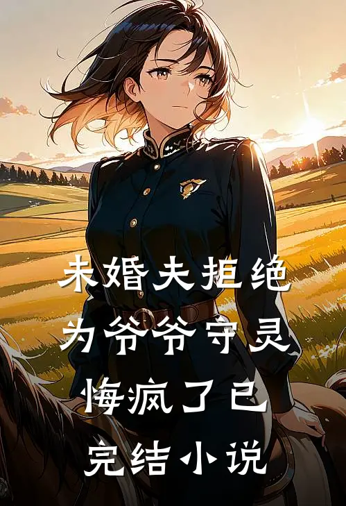 未婚夫拒绝为爷爷守灵，悔疯了已完结小说