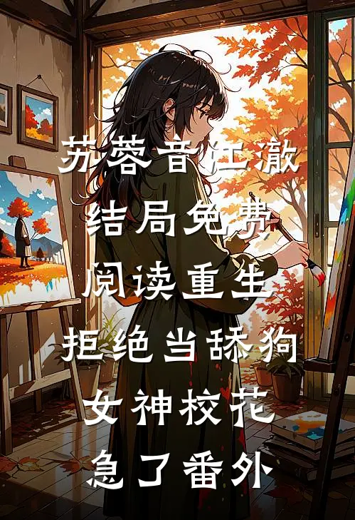苏蓉音江澈结局免费阅读重生：拒绝当舔狗，女神校花急了番外