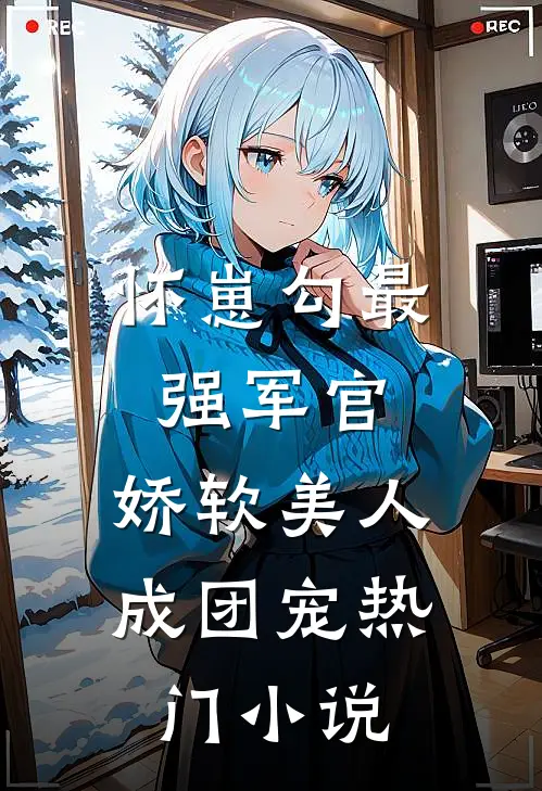 怀崽勾最强军官，娇软美人成团宠热门小说