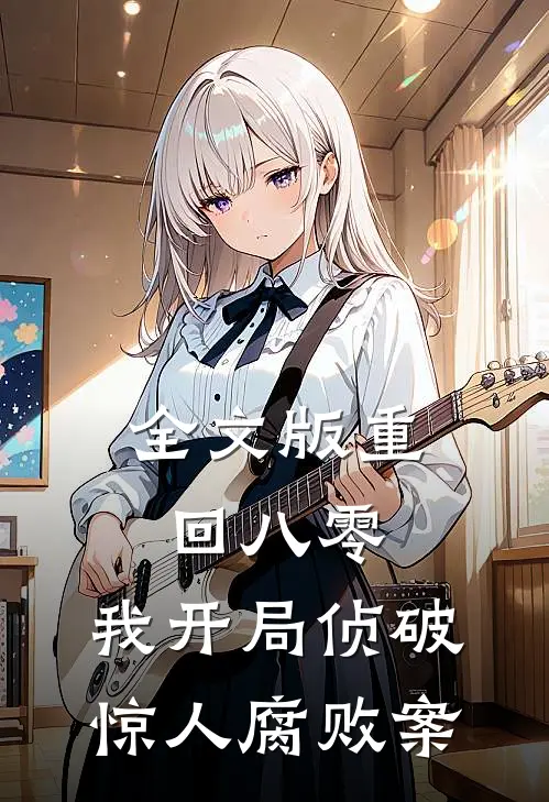 全文版重回八零：我开局侦破惊人腐败案