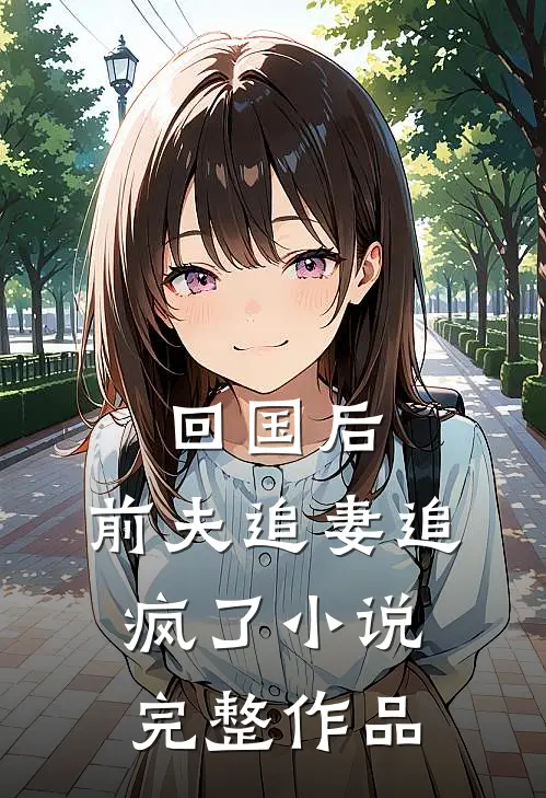 回国后,前夫追妻追疯了小说完整作品