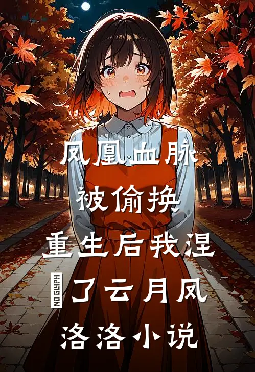 凤凰血脉被偷换，重生后我涅槃了云月凤洛洛小说