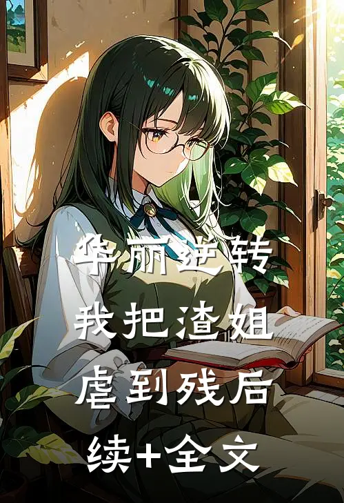 华丽逆转，我把渣姐虐到残后续+全文