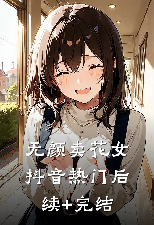 无颜卖花女抖音热门后续+完结