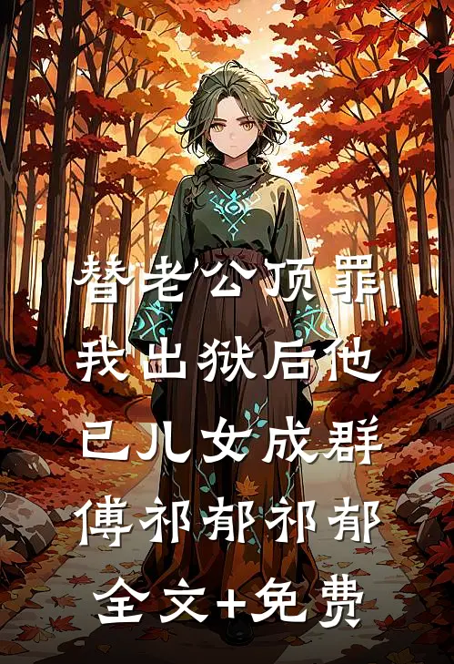 替老公顶罪，我出狱后他已儿女成群傅祁郁祁郁全文+免费