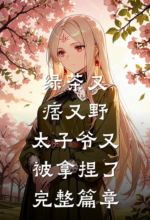 绿茶又痞又野，太子爷又被拿捏了完整篇章