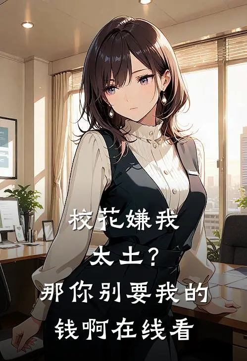校花嫌我太土？那你别要我的钱啊在线看