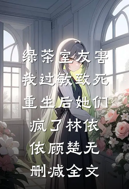 绿茶室友害我过敏致死，重生后她们疯了林依依顾楚无删减全文