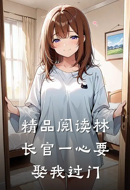 精品阅读林长官一心要娶我过门