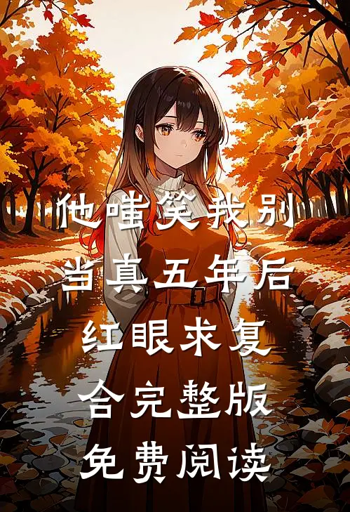 他嗤笑我别当真五年后红眼求复合完整版免费阅读