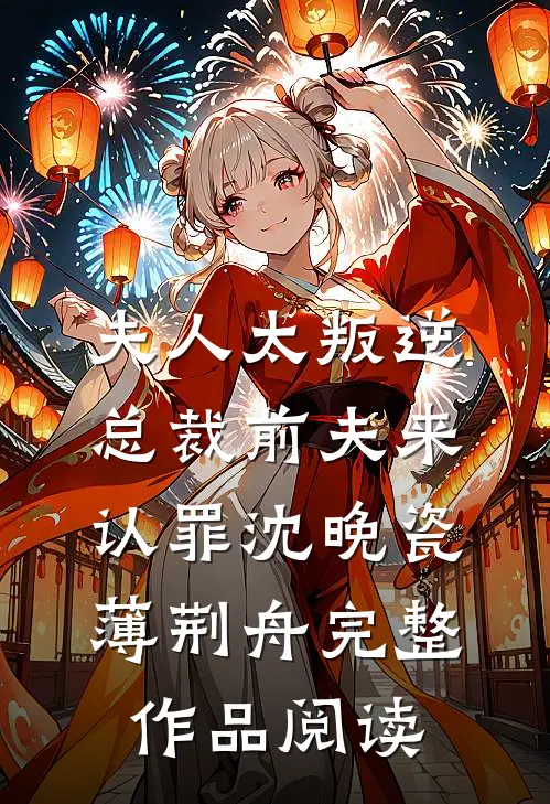 夫人太叛逆总裁前夫来认罪沈晚瓷薄荆舟完整作品阅读