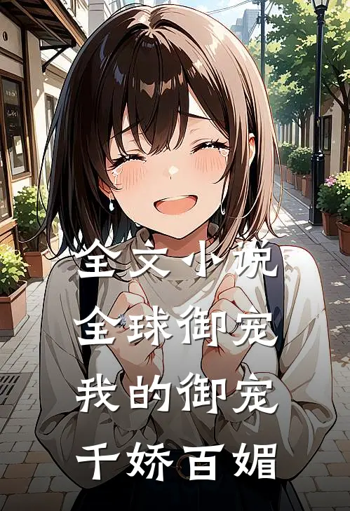 全文小说全球御宠：我的御宠千娇百媚
