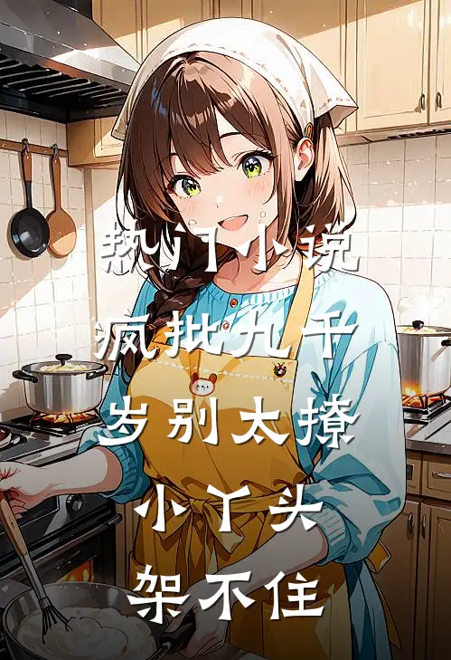 热门小说疯批九千岁别太撩，小丫头架不住