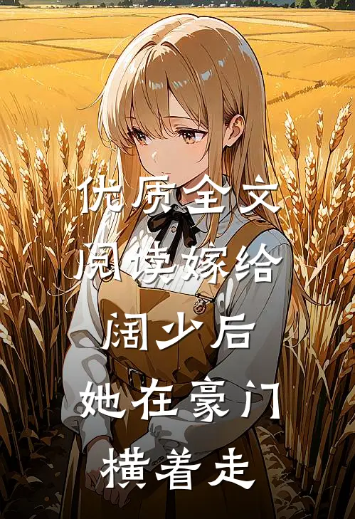 优质全文阅读嫁给阔少后，她在豪门横着走