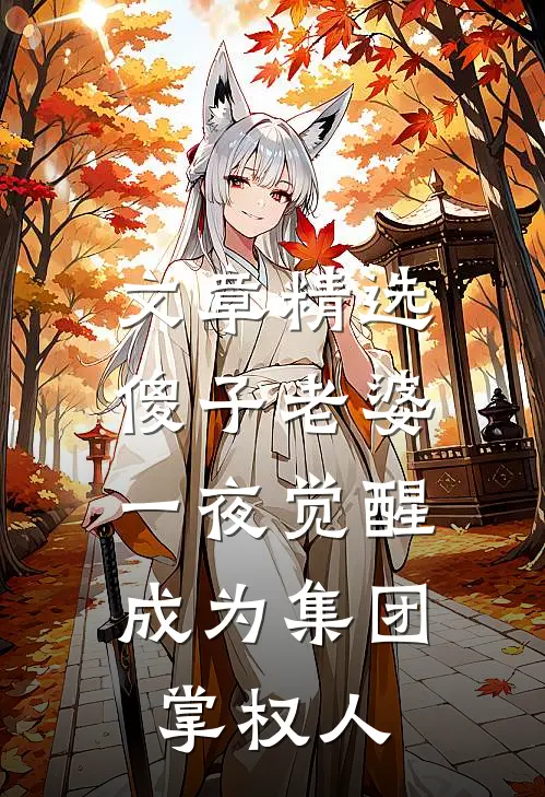 文章精选傻子老婆一夜觉醒，成为集团掌权人