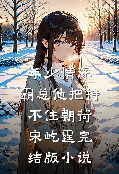 年少情深，霸总他把持不住朝荷宋屹霆完结版小说