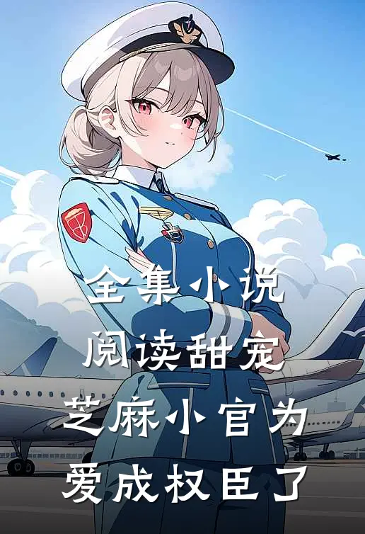 全集小说阅读甜宠：芝麻小官为爱成权臣了