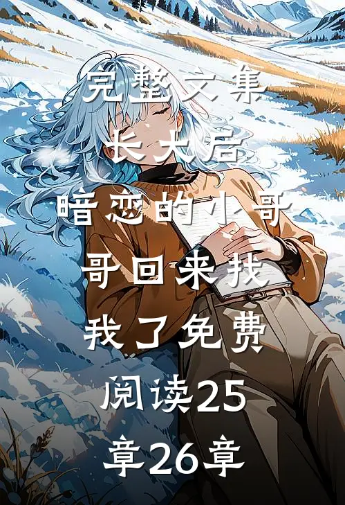 完整文集长大后,暗恋的小哥哥回来找我了免费阅读25章26章