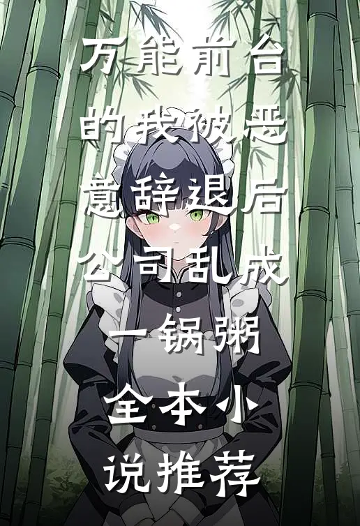万能前台的我被恶意辞退后，公司乱成一锅粥全本小说推荐