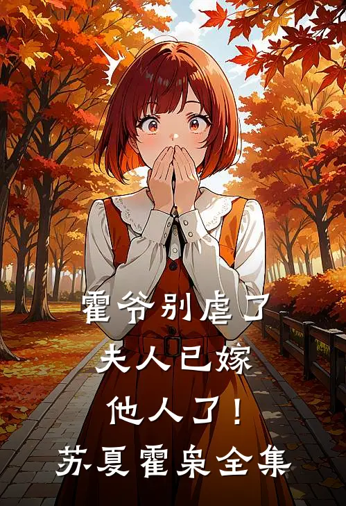 霍爷别虐了，夫人已嫁他人了！苏夏霍枭 全集
