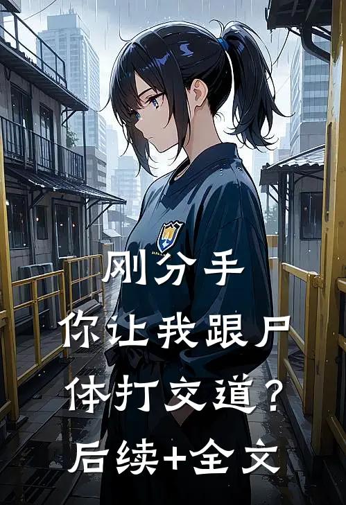 刚分手，你让我跟尸体打交道？后续+全文