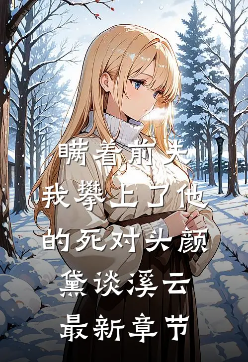 瞒着前夫，我攀上了他的死对头颜黛谈溪云最新章节
