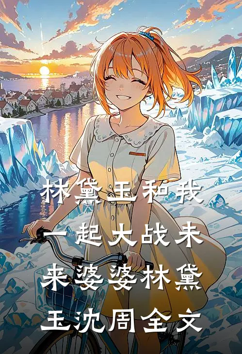 林黛玉和我一起大战未来婆婆林黛玉沈周全文