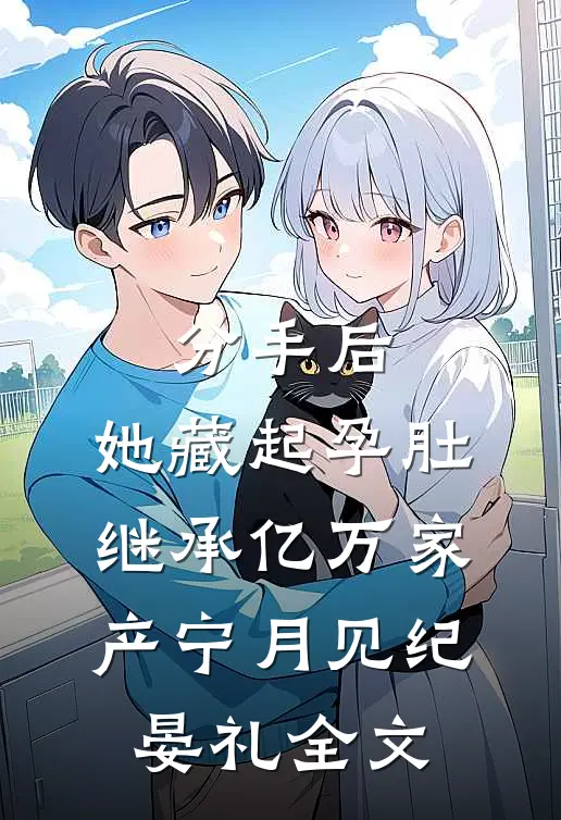 分手后，她藏起孕肚继承亿万家产宁月见纪晏礼全文