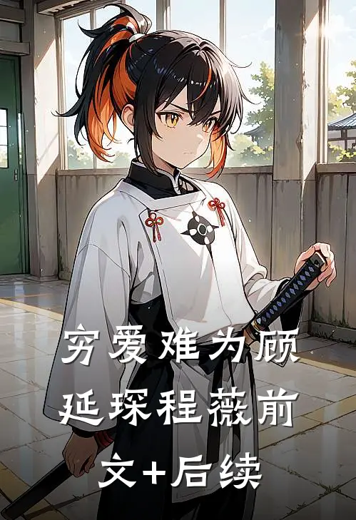 穷爱难为顾延琛程薇前文+后续