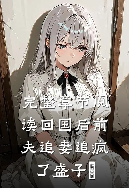 完整章节阅读回国后前夫追妻追疯了盛子婳