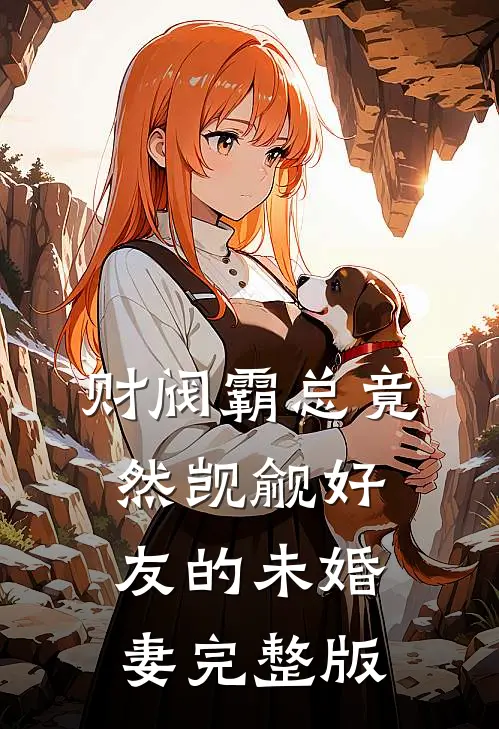 财阀霸总竟然觊觎好友的未婚妻完整版