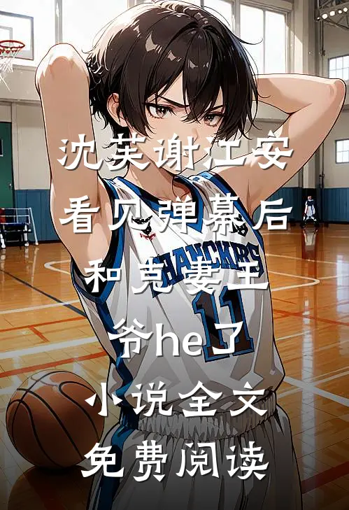 沈芙谢江安看见弹幕后，和克妻王爷he了小说全文免费阅读