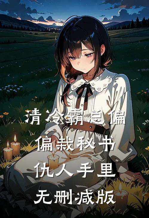 清冷霸总偏偏栽秘书仇人手里无删减版