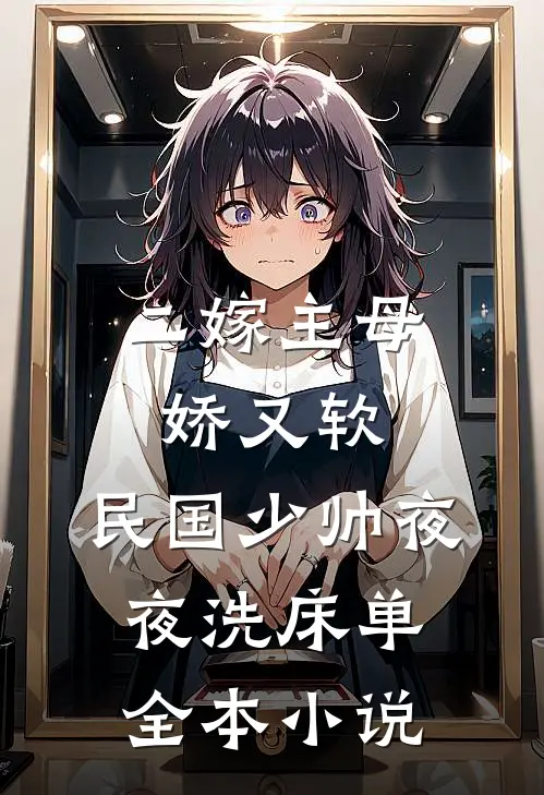 二嫁主母娇又软，民国少帅夜夜洗床单全本小说