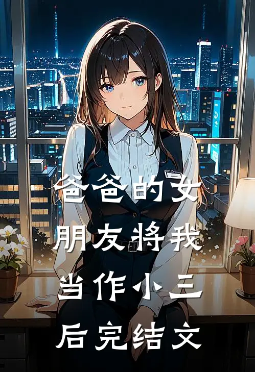 爸爸的女朋友将我当作小三后完结文