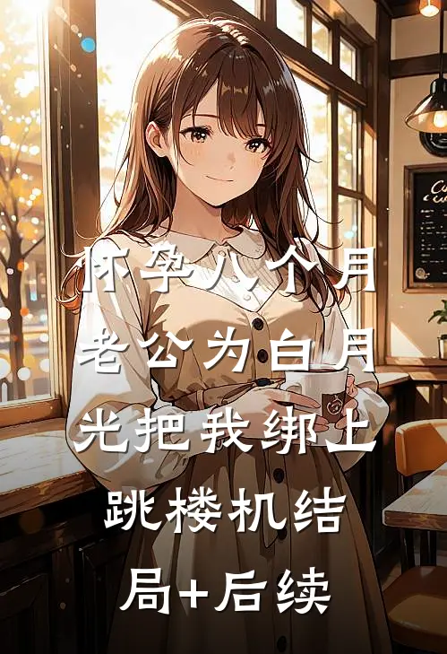 怀孕八个月，老公为白月光把我绑上跳楼机结局+后续