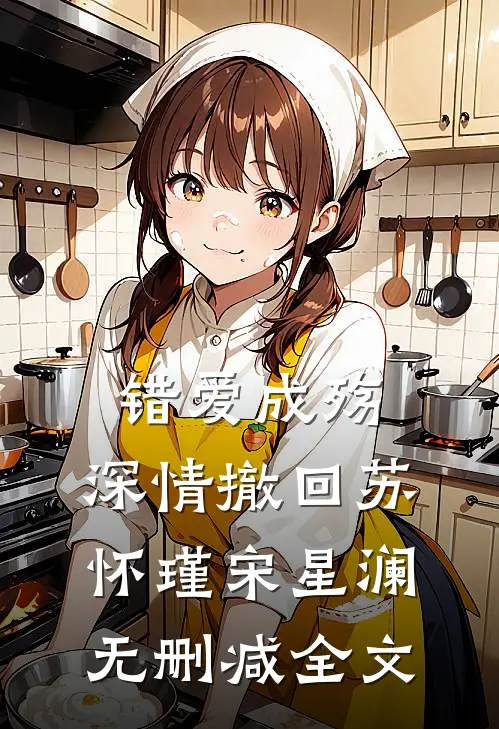 错爱成殇，深情撤回苏怀瑾宋星澜无删减全文