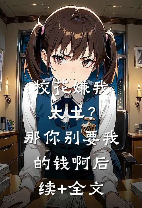 校花嫌我太土？那你别要我的钱啊后续+全文