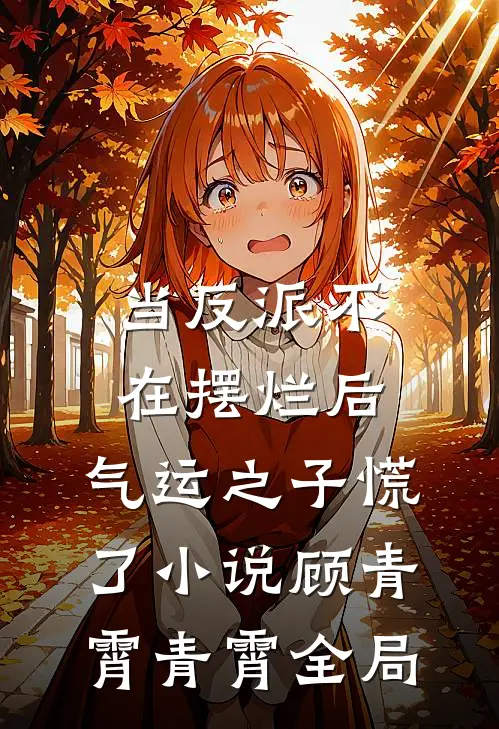 当反派不在摆烂后，气运之子慌了小说顾青霄青霄全局