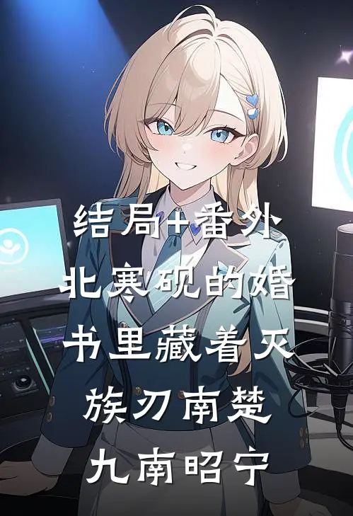 结局+番外北寒砚的婚书里藏着灭族刃南楚九南昭宁