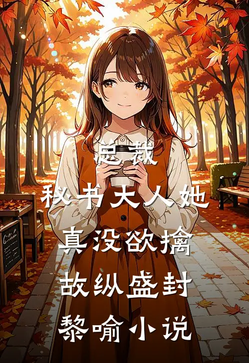 总裁，秘书大人她真没欲擒故纵盛封黎喻小说