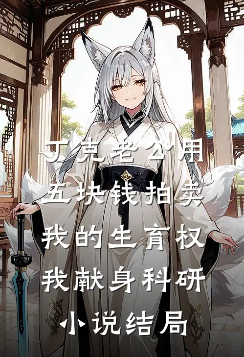 丁克老公用五块钱拍卖我的生育权，我献身科研小说结局