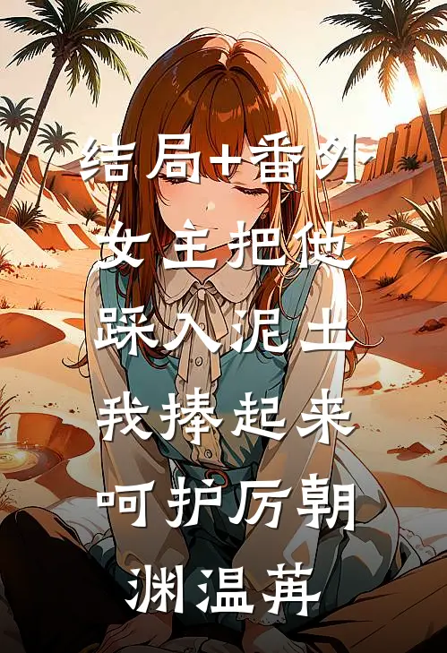 结局+番外女主把他踩入泥土，我捧起来呵护厉朝渊温苒