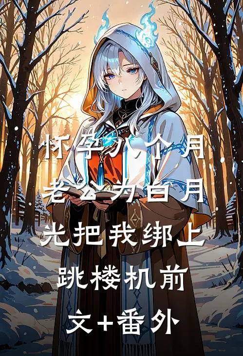 怀孕八个月，老公为白月光把我绑上跳楼机前文+番外